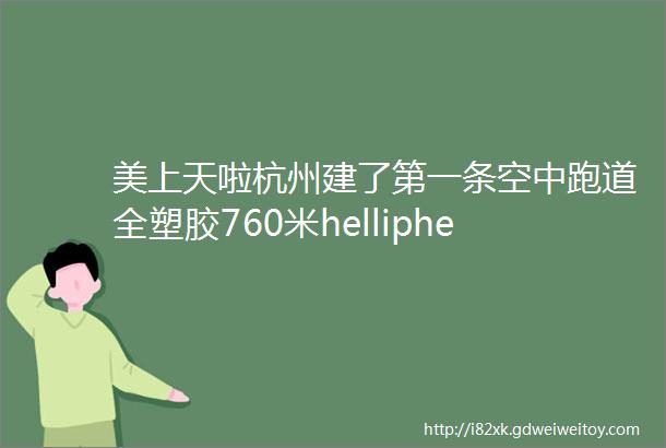 美上天啦杭州建了第一条空中跑道全塑胶760米helliphellip